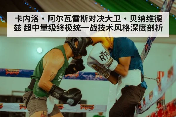 卡内洛·阿尔瓦雷斯对决大卫·贝纳维德兹 超中量级终极统一战技术风格深度剖析