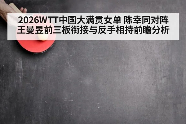 2026WTT中国大满贯女单 陈幸同对阵王曼昱前三板衔接与反手相持前瞻分析 - j9.com