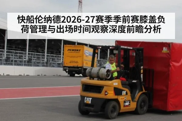 快船伦纳德2026-27赛季季前赛膝盖负荷管理与出场时间观察深度前瞻分析 - j9.com