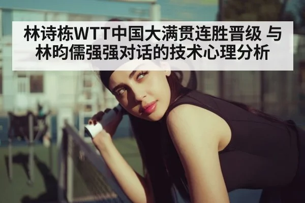 林诗栋WTT中国大满贯连胜晋级 与林昀儒强强对话的技术心理分析 - j9.com