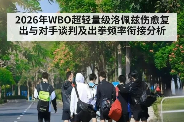 2026年WBO超轻量级洛佩兹伤愈复出与对手谈判及出拳频率衔接分析 - j9.com