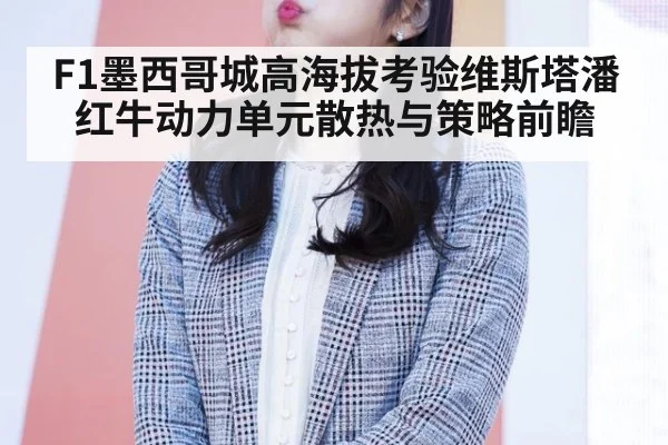 F1墨西哥城高海拔考验维斯塔潘 红牛动力单元散热与策略前瞻